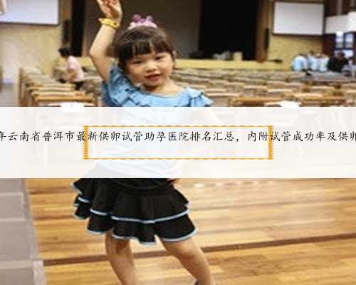 2024年云南省普洱市最新供卵试管助孕医院排名汇
